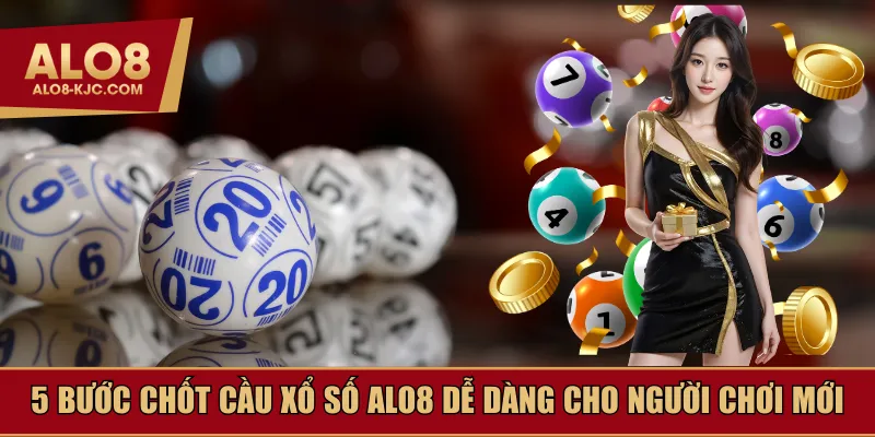 5 bước chốt cầu xổ số Alo8 dễ dàng cho người chơi mới