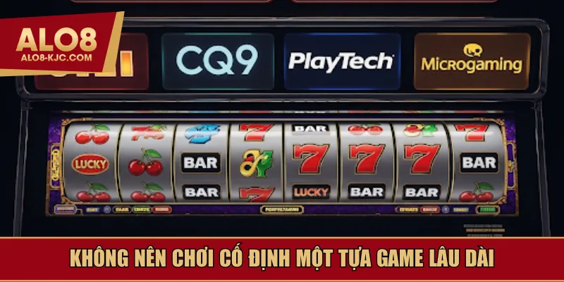 Không nên chơi cố định một tựa game lâu dài