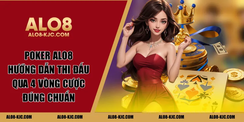 Poker Alo8 - Hướng Dẫn Thi Đấu Qua 4 Vòng Cược Đúng Chuẩn
